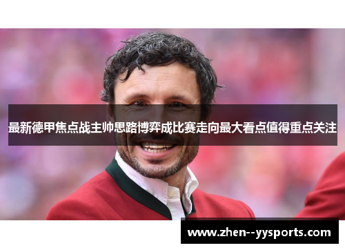 最新德甲焦点战主帅思路博弈成比赛走向最大看点值得重点关注