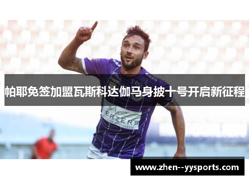 帕耶免签加盟瓦斯科达伽马身披十号开启新征程