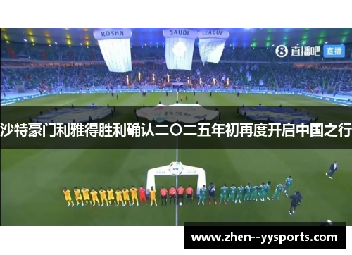 沙特豪门利雅得胜利确认二〇二五年初再度开启中国之行