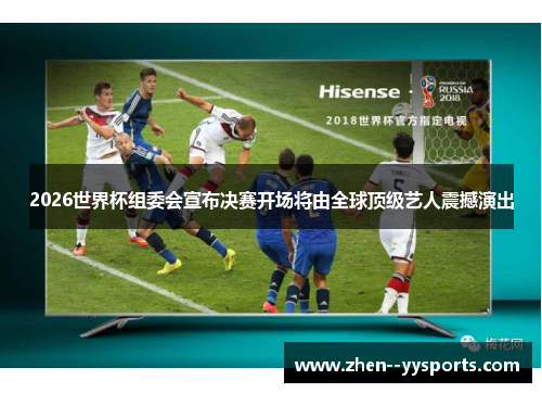 2026世界杯组委会宣布决赛开场将由全球顶级艺人震撼演出