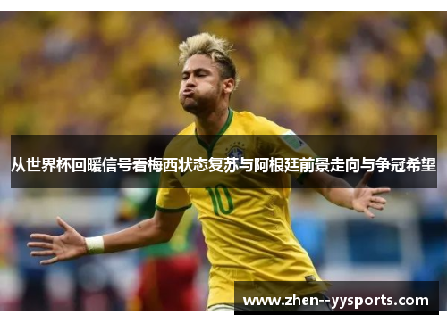 从世界杯回暖信号看梅西状态复苏与阿根廷前景走向与争冠希望