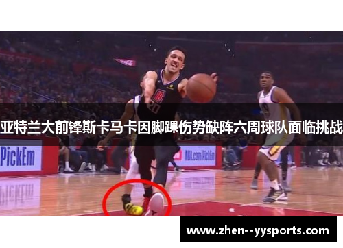 亚特兰大前锋斯卡马卡因脚踝伤势缺阵六周球队面临挑战