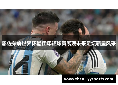 恩佐荣膺世界杯最佳年轻球员展现未来足坛新星风采