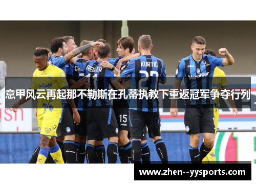 意甲风云再起那不勒斯在孔蒂执教下重返冠军争夺行列