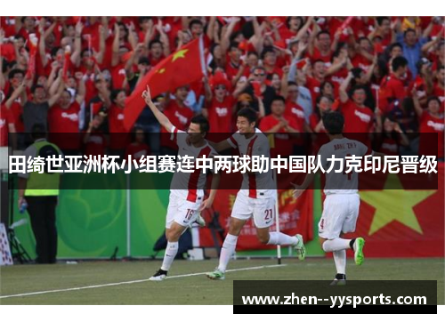 田绮世亚洲杯小组赛连中两球助中国队力克印尼晋级