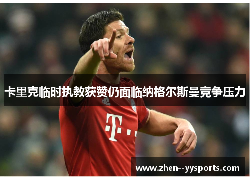 卡里克临时执教获赞仍面临纳格尔斯曼竞争压力
