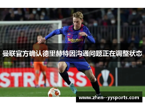曼联官方确认德里赫特因沟通问题正在调整状态