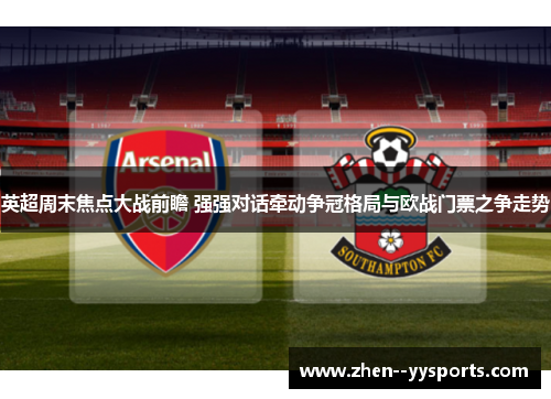 英超周末焦点大战前瞻 强强对话牵动争冠格局与欧战门票之争走势